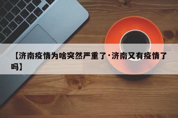 【济南疫情为啥突然严重了·济南又有疫情了吗】
