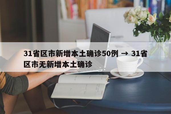 31省区市新增本土确诊50例 → 31省区市无新增本土确诊