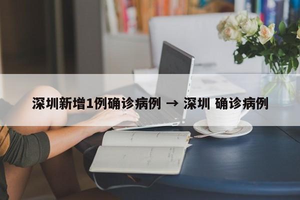 深圳新增1例确诊病例 → 深圳 确诊病例
