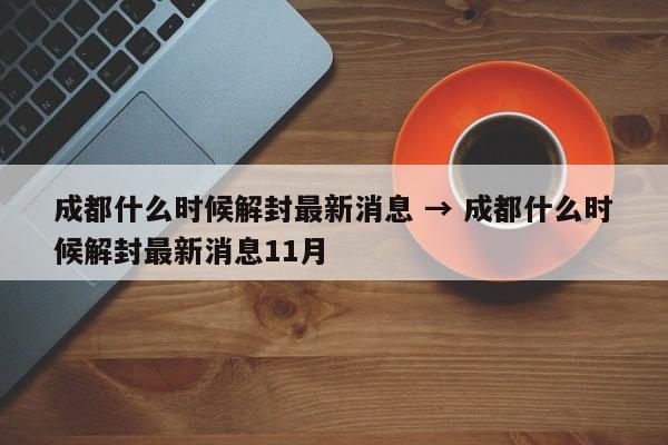 成都什么时候解封最新消息 → 成都什么时候解封最新消息11月