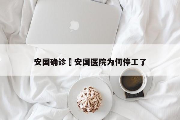 安国确诊›安国医院为何停工了