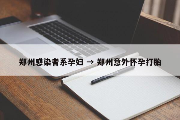 郑州感染者系孕妇 → 郑州意外怀孕打胎