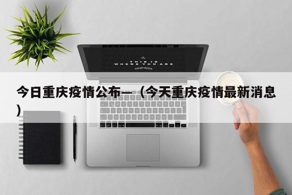 今日重庆疫情公布—（今天重庆疫情最新消息）