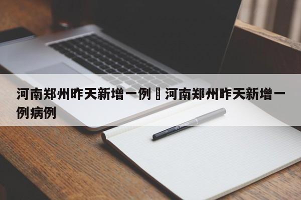 河南郑州昨天新增一例›河南郑州昨天新增一例病例