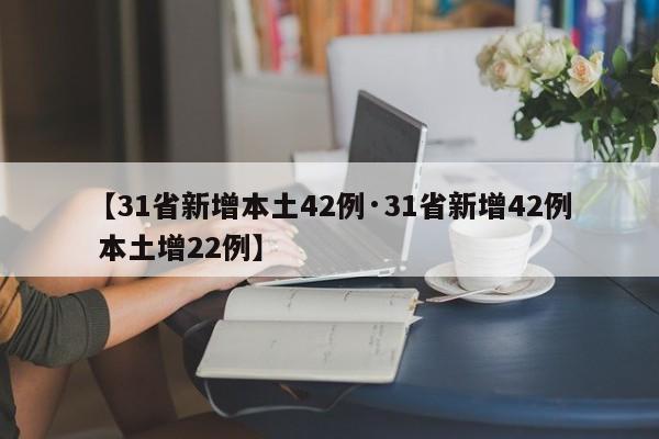 【31省新增本土42例·31省新增42例 本土增22例】
