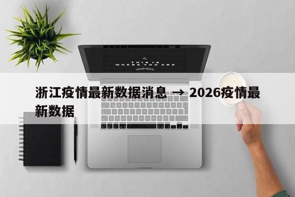 浙江疫情最新数据消息 → 2026疫情最新数据
