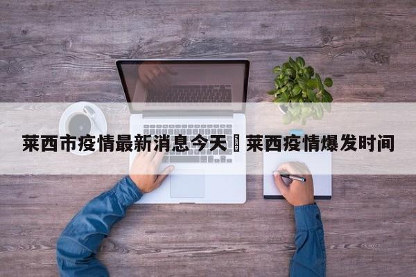 莱西市疫情最新消息今天›莱西疫情爆发时间