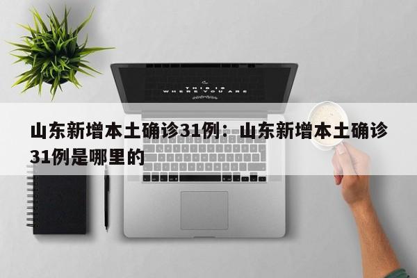 山东新增本土确诊31例：山东新增本土确诊31例是哪里的