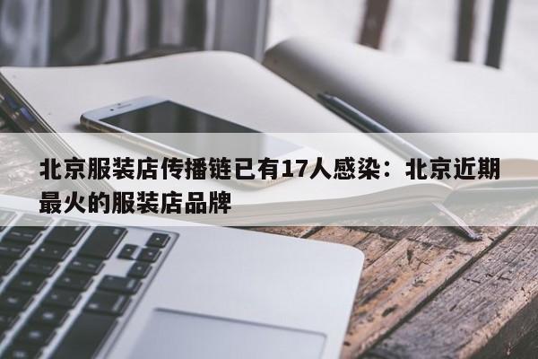 北京服装店传播链已有17人感染：北京近期最火的服装店品牌