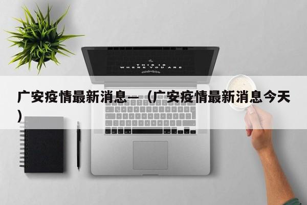 广安疫情最新消息—（广安疫情最新消息今天）