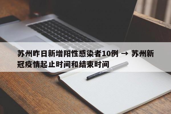 苏州昨日新增阳性感染者10例 → 苏州新冠疫情起止时间和结束时间