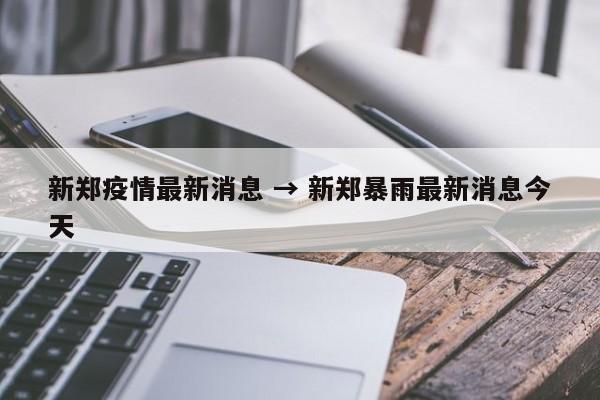 新郑疫情最新消息 → 新郑暴雨最新消息今天