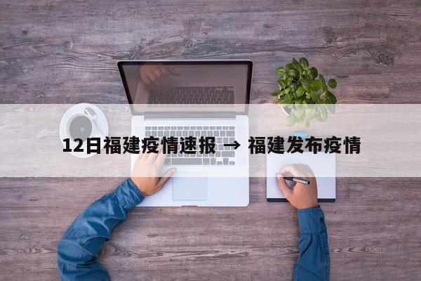 12日福建疫情速报 → 福建发布疫情