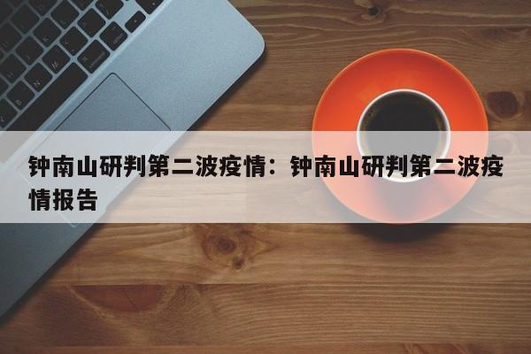 钟南山研判第二波疫情：钟南山研判第二波疫情报告