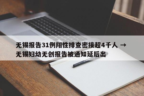 无锡报告31例阳性排查密接超4千人 → 无锡妇幼无创报告被通知延后出