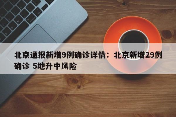 北京通报新增9例确诊详情：北京新增29例确诊 5地升中风险