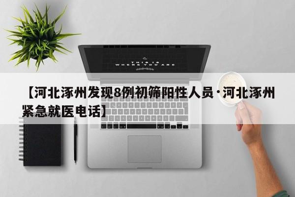 【河北涿州发现8例初筛阳性人员·河北涿州紧急就医电话】