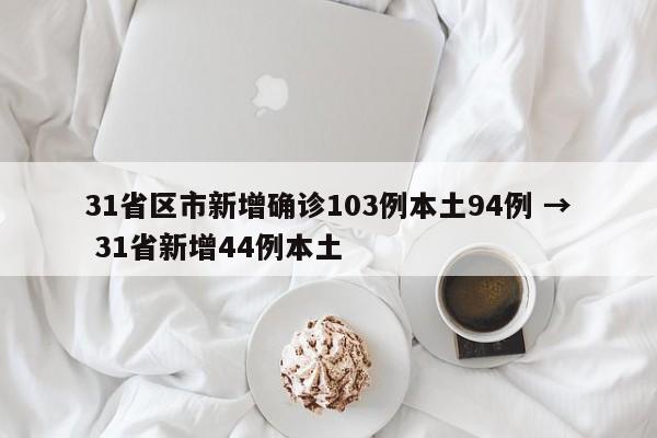 31省区市新增确诊103例本土94例 → 31省新增44例本土