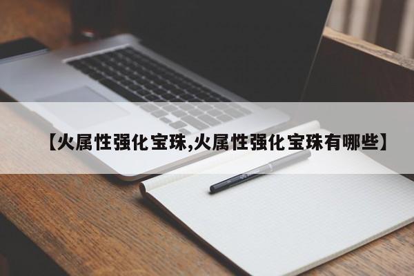 【火属性强化宝珠,火属性强化宝珠有哪些】