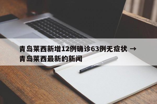 青岛莱西新增12例确诊63例无症状 → 青岛莱西最新的新闻