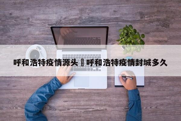 呼和浩特疫情源头›呼和浩特疫情封城多久