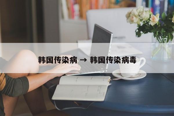 韩国传染病 → 韩国传染病毒