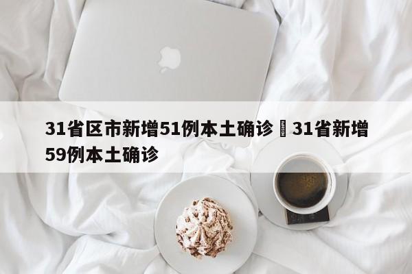 31省区市新增51例本土确诊›31省新增59例本土确诊