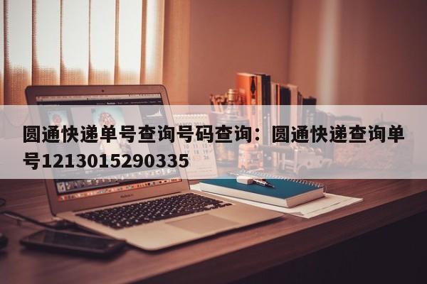 圆通快递单号查询号码查询:圆通快递查询单号1213015290335