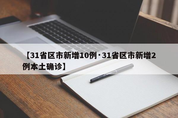 【31省区市新增10例·31省区市新增2例本土确诊】