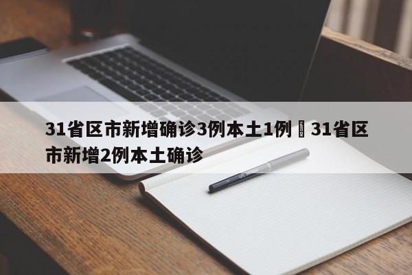 31省区市新增确诊3例本土1例›31省区市新增2例本土确诊