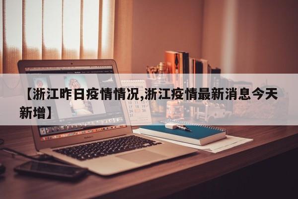 【浙江昨日疫情情况,浙江疫情最新消息今天新增】