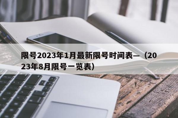 限号2023年1月最新限号时间表—（2023年8月限号一览表）