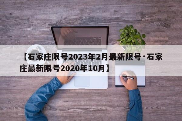 【石家庄限号2023年2月最新限号·石家庄最新限号2020年10月】