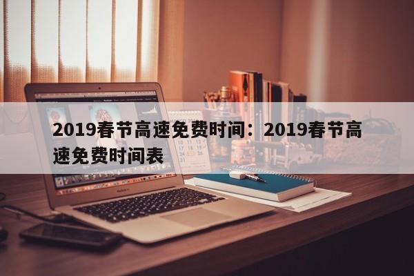2019春节高速免费时间：2019春节高速免费时间表