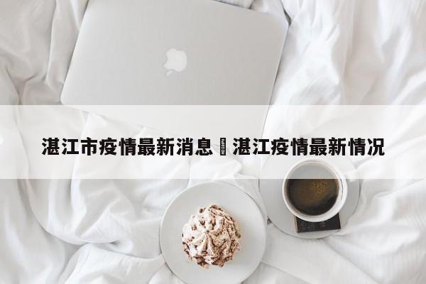 湛江市疫情最新消息›湛江疫情最新情况