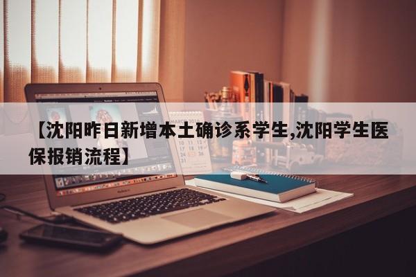 【沈阳昨日新增本土确诊系学生,沈阳学生医保报销流程】