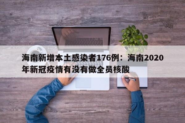 海南新增本土感染者176例：海南2020年新冠疫情有没有做全员核酸