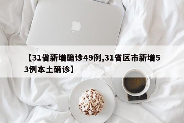 【31省新增确诊49例,31省区市新增53例本土确诊】