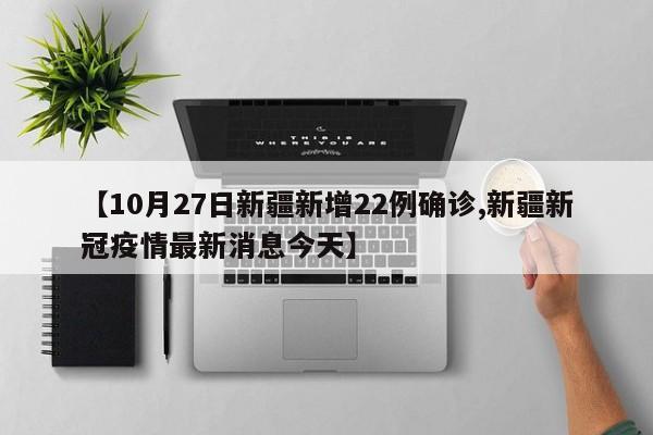【10月27日新疆新增22例确诊,新疆新冠疫情最新消息今天】