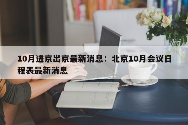 10月进京出京最新消息：北京10月会议日程表最新消息