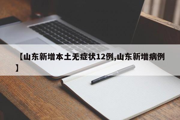 【山东新增本土无症状12例,山东新增病例】