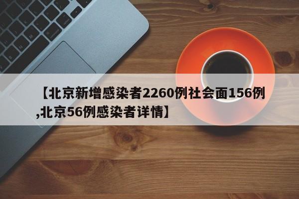 【北京新增感染者2260例社会面156例,北京56例感染者详情】