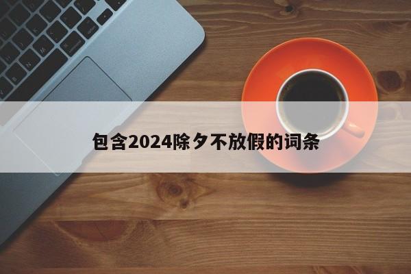包含2024除夕不放假的词条