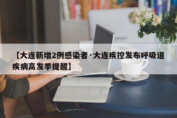 【大连新增2例感染者·大连疾控发布呼吸道疾病高发季提醒】