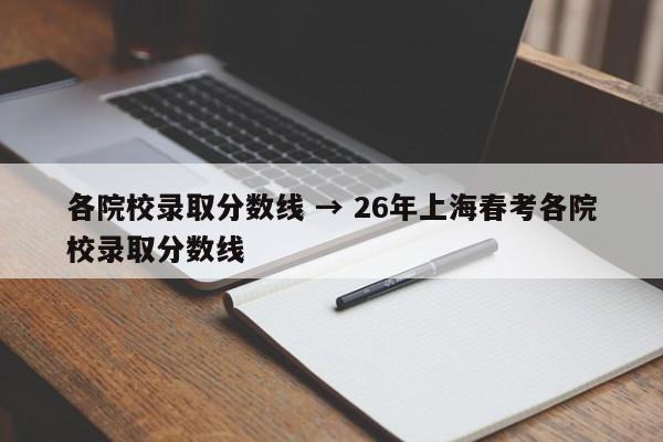 各院校录取分数线 → 26年上海春考各院校录取分数线