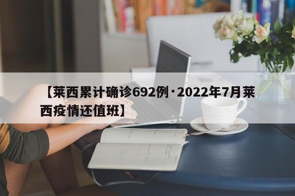 【莱西累计确诊692例·2022年7月莱西疫情还值班】