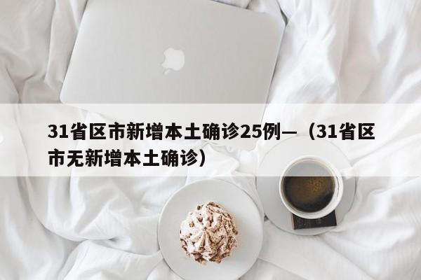31省区市新增本土确诊25例—（31省区市无新增本土确诊）