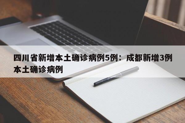 四川省新增本土确诊病例5例：成都新增3例本土确诊病例