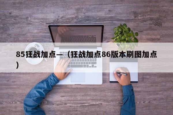 85狂战加点—（狂战加点86版本刷图加点）