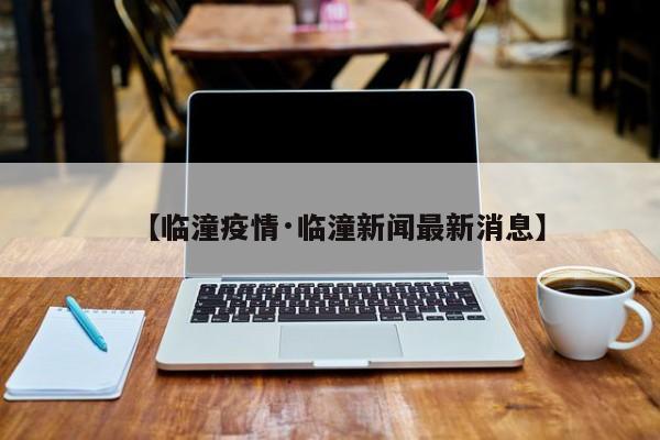 【临潼疫情·临潼新闻最新消息】